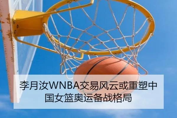 李月汝WNBA交易风云或重塑中国女篮奥运备战格局