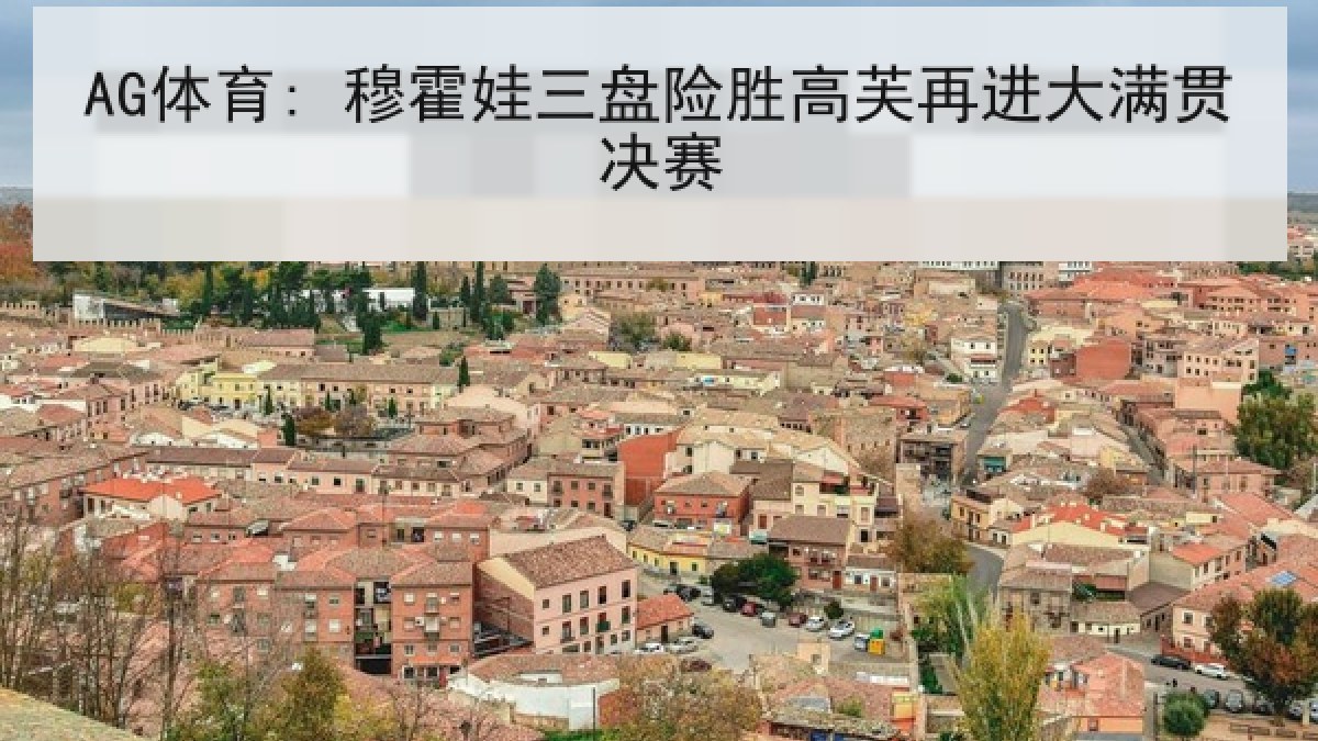 AG体育: 穆霍娃三盘险胜高芙再进大满贯决赛