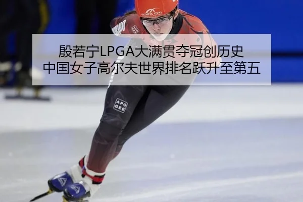 殷若宁LPGA大满贯夺冠创历史 中国女子高尔夫世界排名跃升至第五