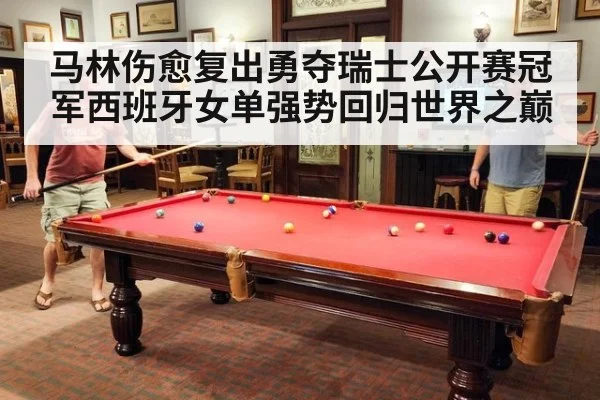 马林伤愈复出勇夺瑞士公开赛冠军西班牙女单强势回归世界之巅