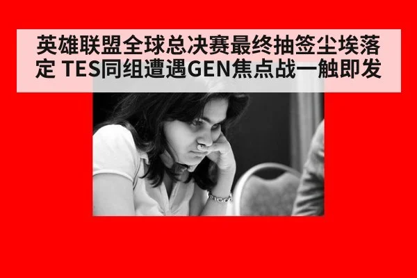 英雄联盟全球总决赛最终抽签尘埃落定 TES同组遭遇GEN焦点战一触即发